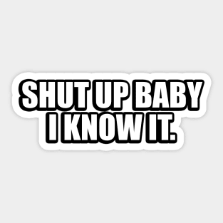 Shut up baby I know it Sticker